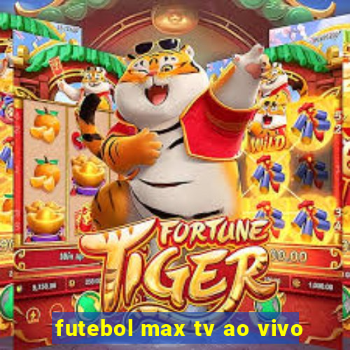 futebol max tv ao vivo